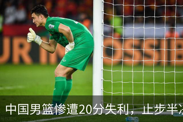 中国男篮惨遭20分失利，止步半决赛！证明了杨瀚森的必要性
