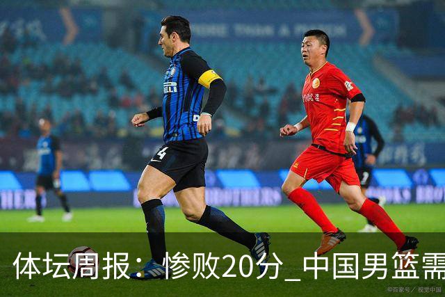 体坛周报：惨败20分 中国男篮需要重新校准方向？